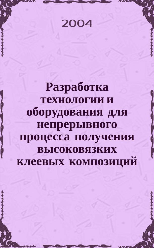 Разработка технологии и оборудования для непрерывного процесса получения высоковязких клеевых композиций : Автореф. дис. на соиск. учен. степ. к.т.н. : Спец. 05.02.13