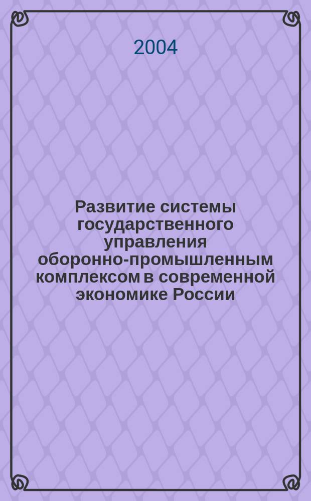 Развитие системы государственного управления оборонно-промышленным комплексом в современной экономике России : Автореф. дис. на соиск. учен. степ. к.э.н. : Спец. 20.01.07