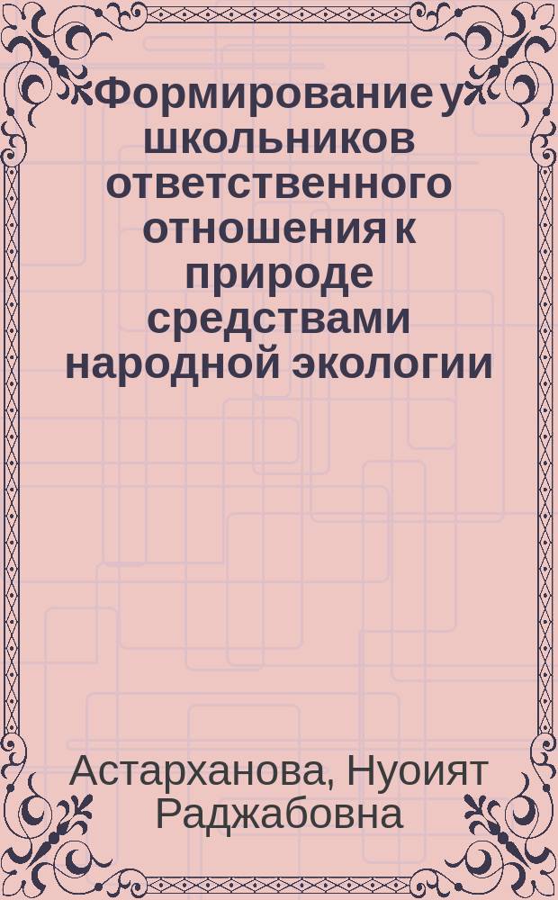 Формирование у школьников ответственного отношения к природе средствами народной экологии : Автореф. дис. на соиск. учен. степ. к.п.н. : Спец. (13.00.01)