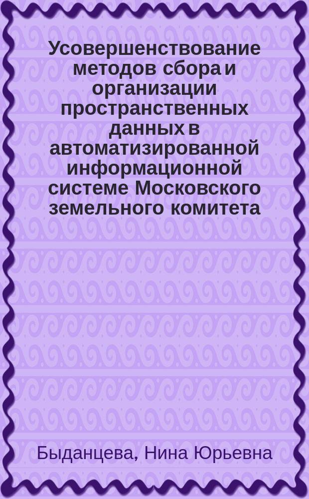 Усовершенствование методов сбора и организации пространственных данных в автоматизированной информационной системе Московского земельного комитета : Автореф. дис. на соиск. учен. степ. к.т.н. : Спец. (25.00.26)