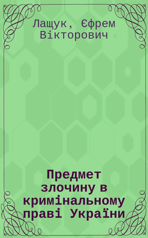 Предмет злочину в кримiнальному правi Украïни : автореф. дис. на соиск. учен. степ. к.ю.н. : спец. 12.00.08