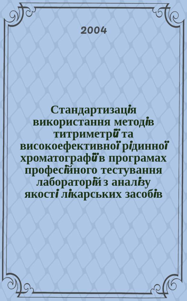 Стандартизацiя використання методiв титриметрiï та високоефективноï рiдинноï хроматографiï в програмах професiйного тестування лабораторiй з аналiзу якостi лiкарських засобiв : Автореф. дис. на соиск. учен. степ. к.фарм.н. : Спец. 15.00.03