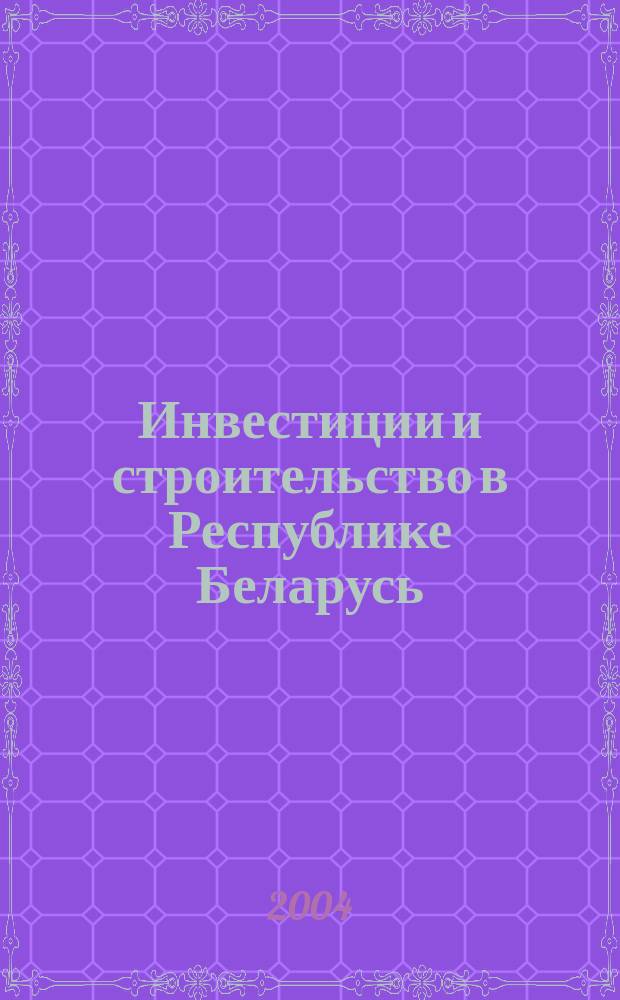 Инвестиции и строительство в Республике Беларусь : Стат. сб