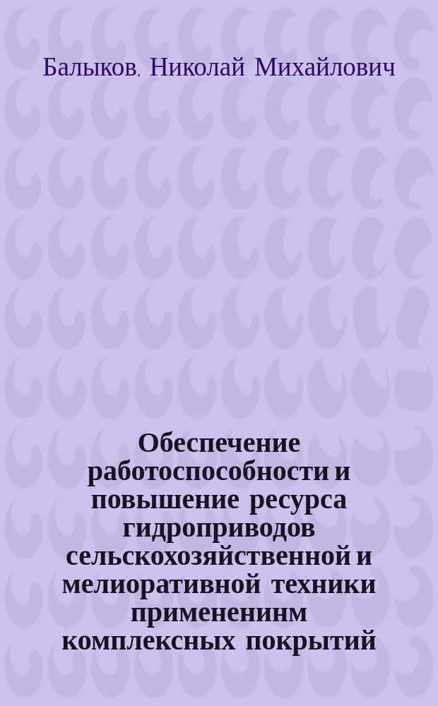 Обеспечение работоспособности и повышение ресурса гидроприводов сельскохозяйственной и мелиоративной техники примененинм комплексных покрытий : Автореф. дис. на соиск. учен. степ. к.т.н. : Спец. 05.20.03