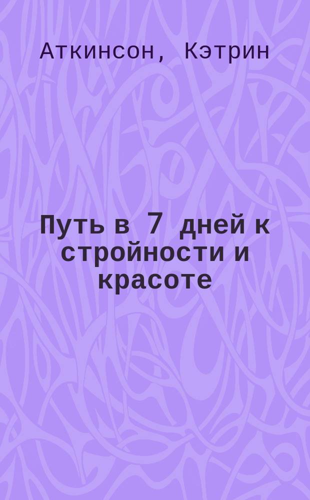 Путь в 7 дней к стройности и красоте : Эффктив. прогр. сжигания жира и очищения организма