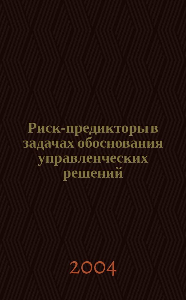 Риск-предикторы в задачах обоснования управленческих решений : Автореф. дис. на соиск. учен. степ. к.э.н. : Спец. 08.00.13