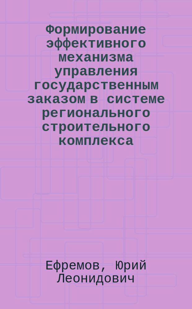 Формирование эффективного механизма управления государственным заказом в системе регионального строительного комплекса : Автореф. дис. на соиск. учен. степ. к.э.н. : Спец. 08.00.05