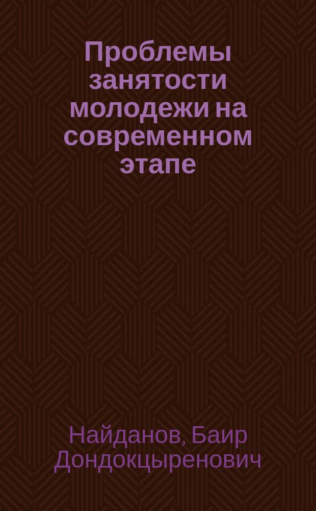 Проблемы занятости молодежи на современном этапе : Автореф. дис. на соиск. учен. степ. к.э.н. : Спец. 08.00.05