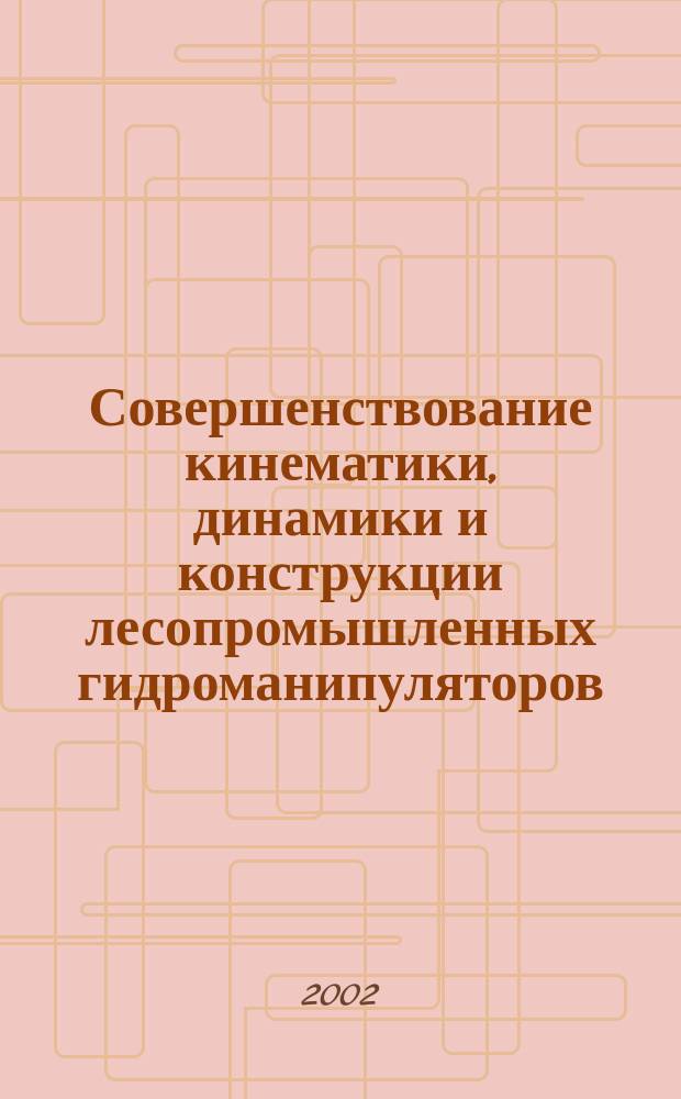 Совершенствование кинематики, динамики и конструкции лесопромышленных гидроманипуляторов : Автореф. дис. на соиск. учен. степ. д.т.н. : Спец. 05.21.01