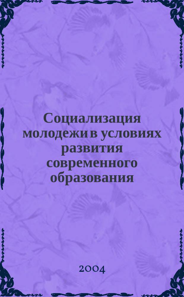 Социализация молодежи в условиях развития современного образования : Материалы Междунар. науч.-практ. конф., (8-9 апр. 2004 г., Новосибирск)