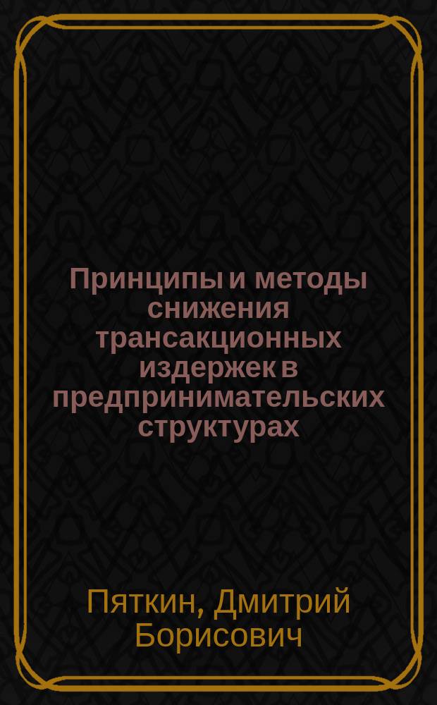Принципы и методы снижения трансакционных издержек в предпринимательских структурах : Автореф. дис. на соиск. учен. степ. к.э.н. : Спец. 08.00.05