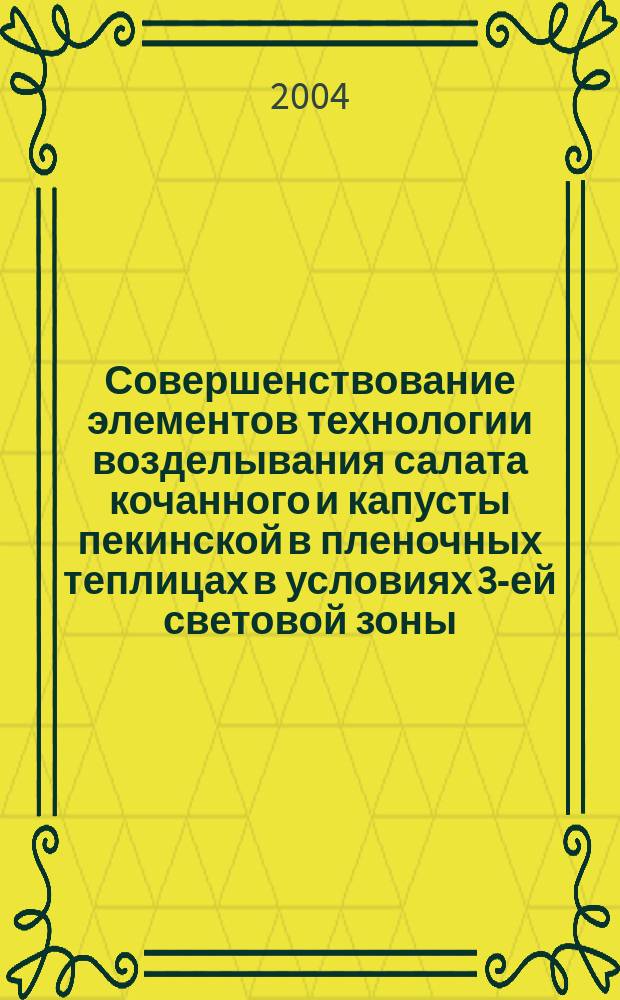 Совершенствование элементов технологии возделывания салата кочанного и капусты пекинской в пленочных теплицах в условиях 3-ей световой зоны : Автореф. дис. на соиск. учен. степ. к.с.-х.н. : Спец. (06.01.06)