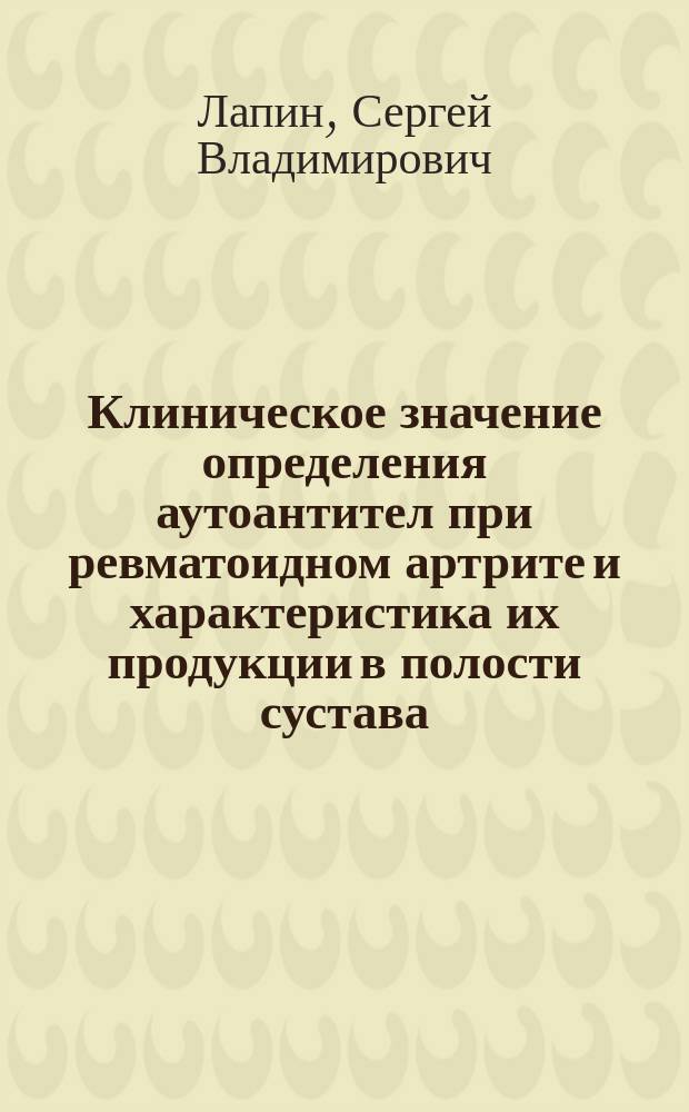 Клиническое значение определения аутоантител при ревматоидном артрите и характеристика их продукции в полости сустава : Автореф. дис. на соиск. учен. степ. к.м.н. : Спец. 14.00.36