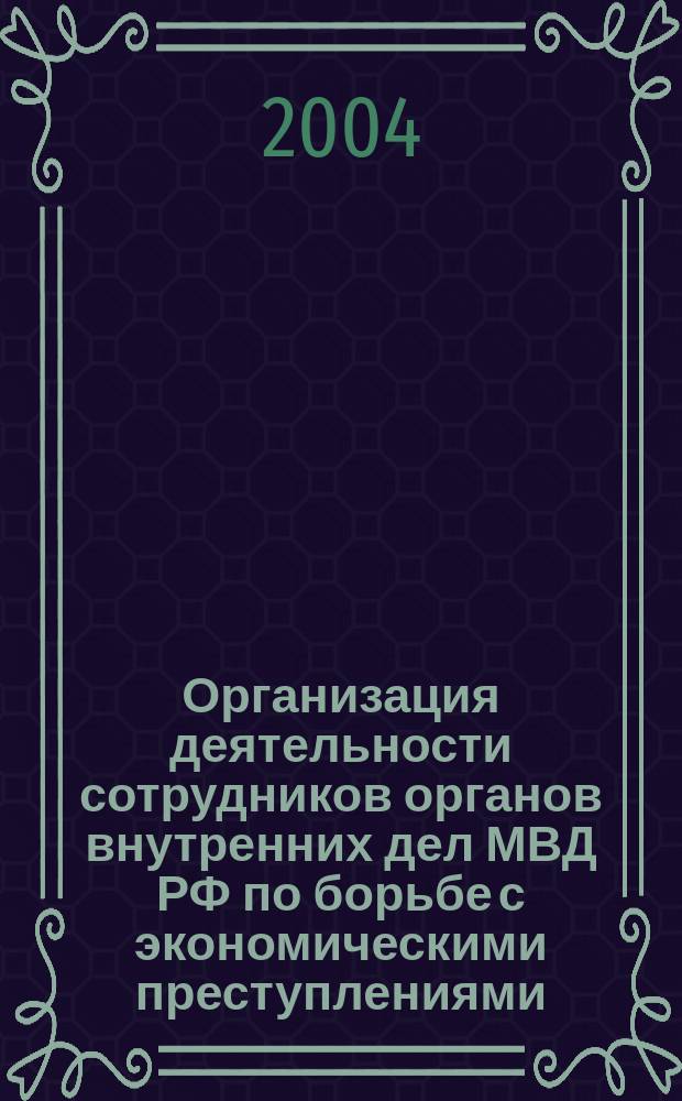 Организация деятельности сотрудников органов внутренних дел МВД РФ по борьбе с экономическими преступлениями : Учеб. пособие