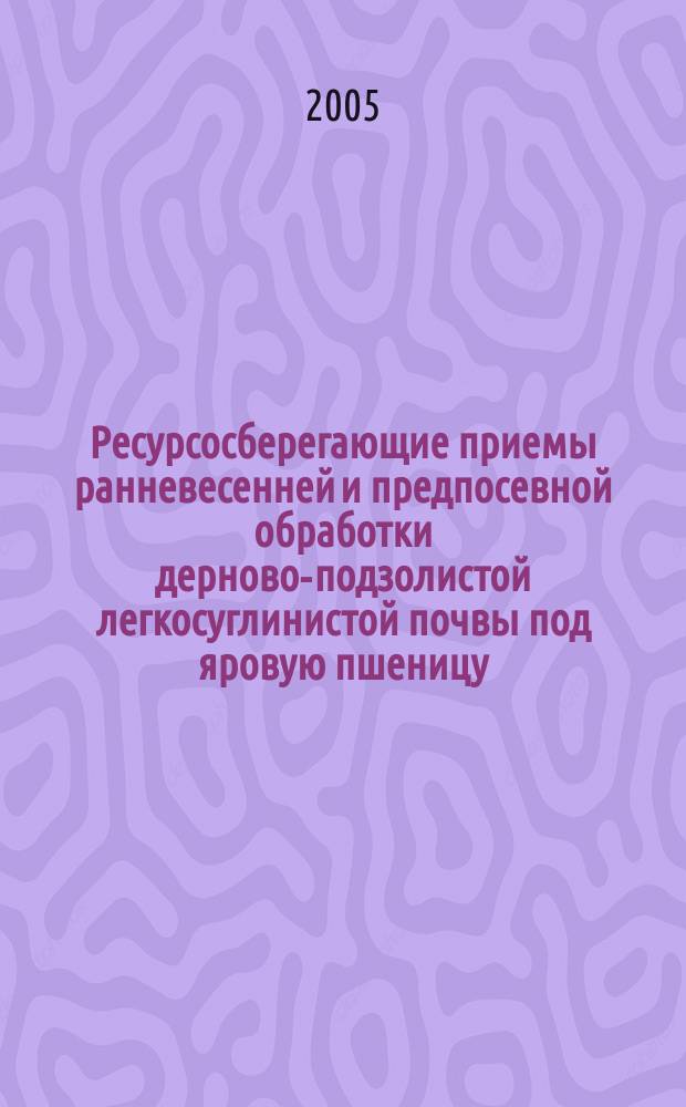 Ресурсосберегающие приемы ранневесенней и предпосевной обработки дерново-подзолистой легкосуглинистой почвы под яровую пшеницу : Автореф. дис. на соиск. учен. степ. к.с.-х.н. : Спец. 06.01.01
