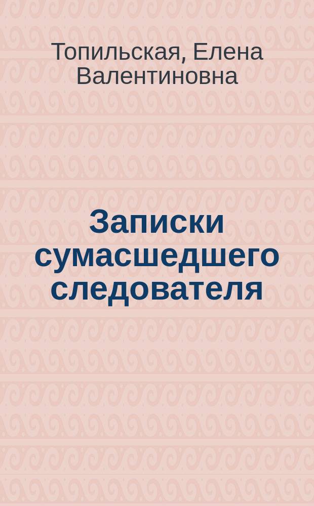 Записки сумасшедшего следователя : Роман