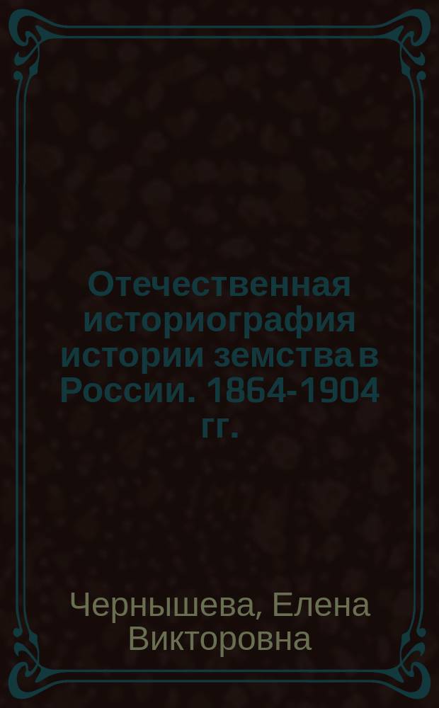 Отечественная историография истории земства в России. 1864-1904 гг. : Автореф. дис. на соиск. учен. степ. к.ист.н. : Спец. 07.00.09
