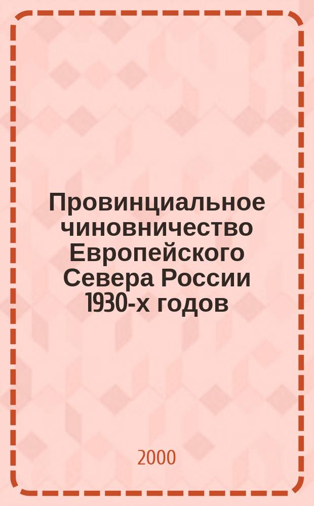 Провинциальное чиновничество Европейского Севера России 1930-х годов : Автореф. дис. на соиск. учен. степ. к.ист.н. : Спец. 07.00.02