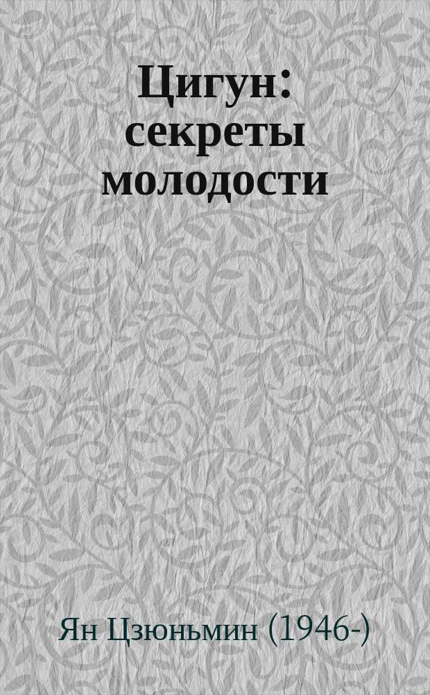 Цигун : секреты молодости : изменение мышц и сухожилий, промывание кост. и головного мозга