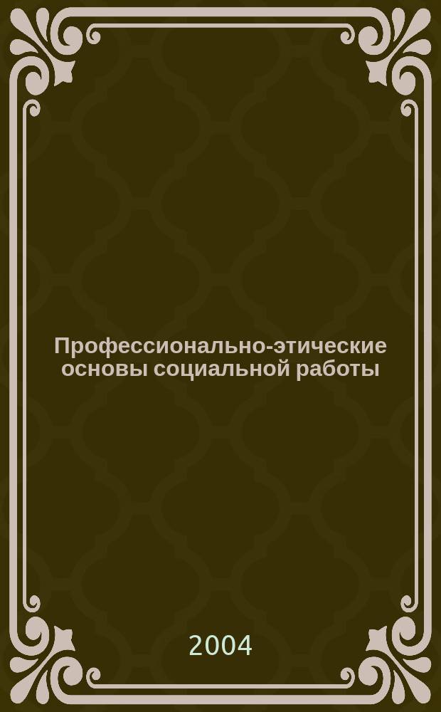 Профессионально-этические основы социальной работы : учеб. пособие для студентов Ом. гос. техн. ун-та по направлению и спец. "социал. работа"