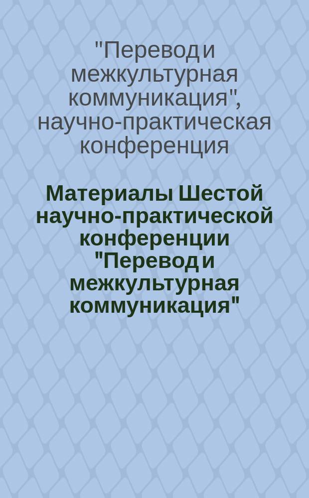 Материалы Шестой научно-практической конференции "Перевод и межкультурная коммуникация"