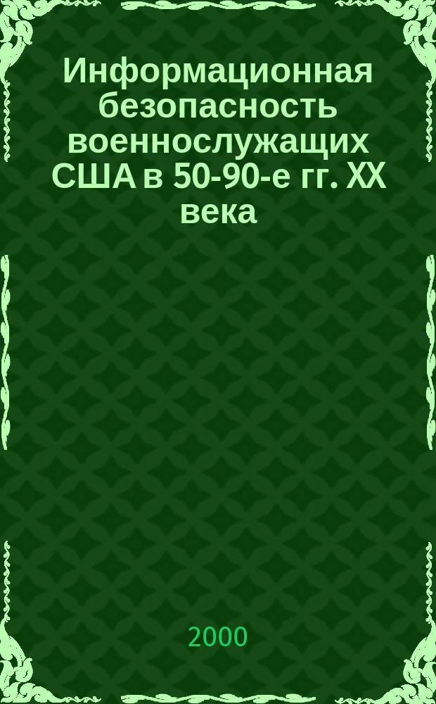 Информационная безопасность военнослужащих США в 50-90-е гг. XX века : (по опыту локал. войн и воен. конфликтов) : автореф. дис. на соиск. учен. степ. к.ист.н. : спец. 07.00.03