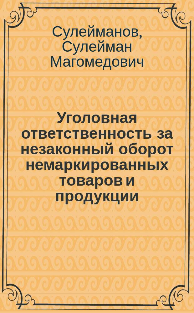 Уголовная ответственность за незаконный оборот немаркированных товаров и продукции : Автореф. дис. на соиск. учен. степ. к.ю.н. : Спец. 12.00.08