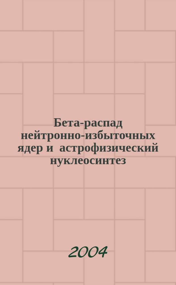 Бета-распад нейтронно-избыточных ядер и астрофизический нуклеосинтез : Автореф. дис. на соиск. учен. степ. д.ф.-м.н. : Спец. 01.04.16