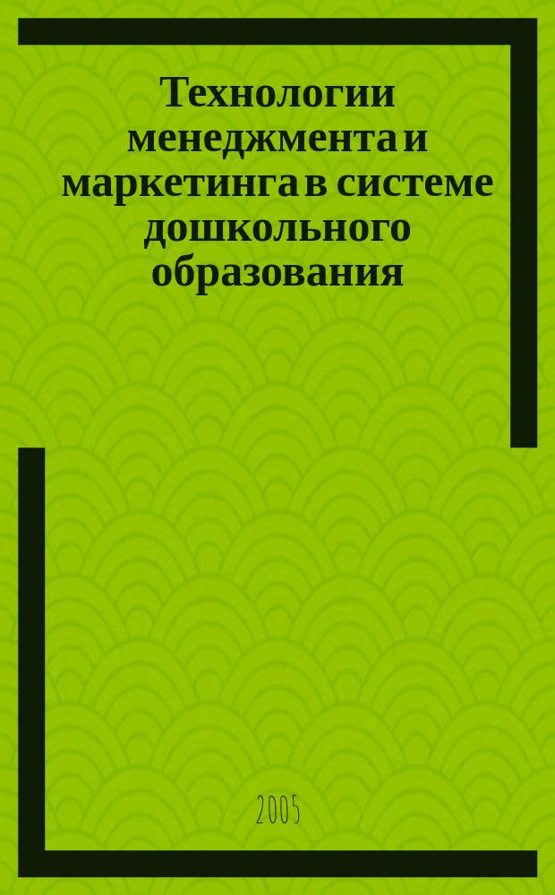 Технологии менеджмента и маркетинга в системе дошкольного образования : Учеб.-метод. пособие