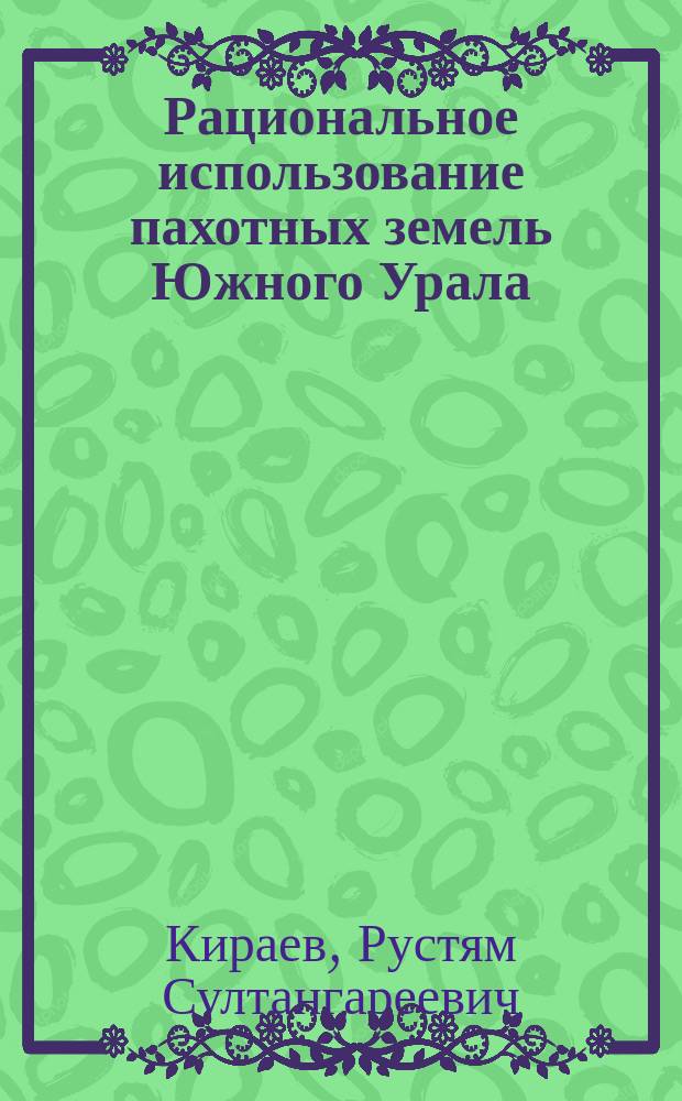 Рациональное использование пахотных земель Южного Урала = М-во сел. хоз-ва Рос. Федерации, Башк. гос. аграр. ун-т : Учебное пособие для студентов по агроном. спец