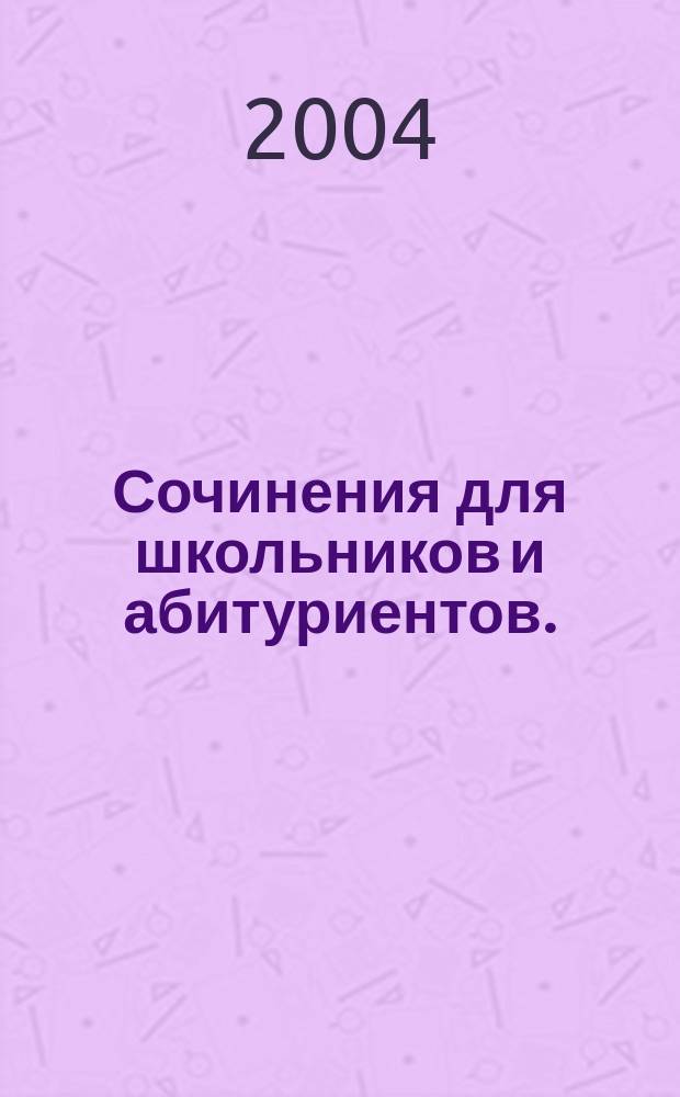 Сочинения для школьников и абитуриентов. : рус. лит. XX века