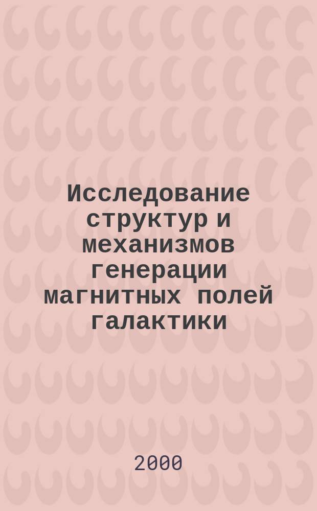 Исследование структур и механизмов генерации магнитных полей галактики : автореф. дис. на соиск. учен. степ. к.ф.-м.н. : спец. 01.02.05