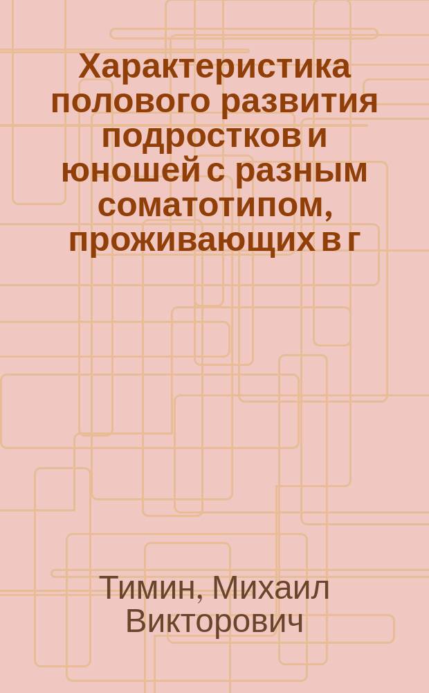 Характеристика полового развития подростков и юношей с разным соматотипом, проживающих в г. Кирове : Автореф. дис. на соиск. учен. степ. к.м.н. : Спец. 14.00.09