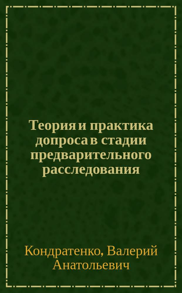 Теория и практика допроса в стадии предварительного расследования : Автореф. дис. на соиск. учен. степ. к.ю.н. : Спец. 12.00.09