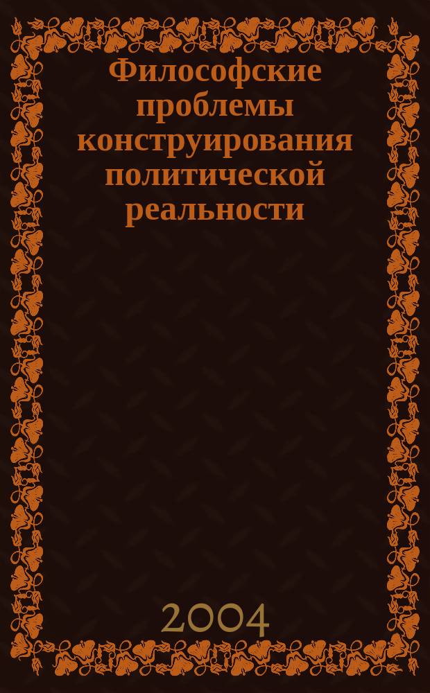 Философские проблемы конструирования политической реальности: символический аспект : Автореф. дис. на соиск. учен. степ. к.филос.н. : Спец. 24.00.01