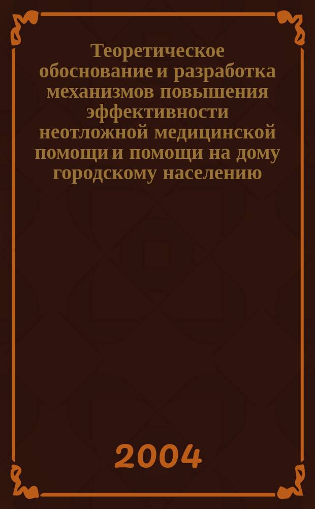 Теоретическое обоснование и разработка механизмов повышения эффективности неотложной медицинской помощи и помощи на дому городскому населению : Автореф. дис. на соиск. учен. степ. д.м.н. : Спец. 14.00.33