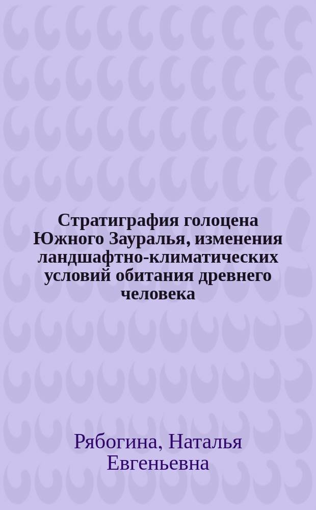 Стратиграфия голоцена Южного Зауралья, изменения ландшафтно-климатических условий обитания древнего человека : Автореф. дис. на соиск. учен. степ. к.г.-м.н. : Спец. (25.00.02)