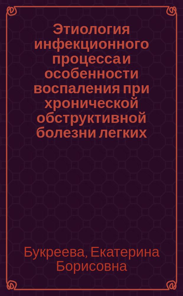 Этиология инфекционного процесса и особенности воспаления при хронической обструктивной болезни легких : Автореф. дис. на соиск. учен. степ. д.м.н. : Спец. 14.00.43