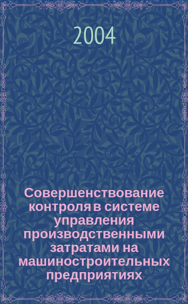 Совершенствование контроля в системе управления производственными затратами на машиностроительных предприятиях : Автореф. дис. на соиск. учен. степ. к.э.н. : Спец. 08.00.05