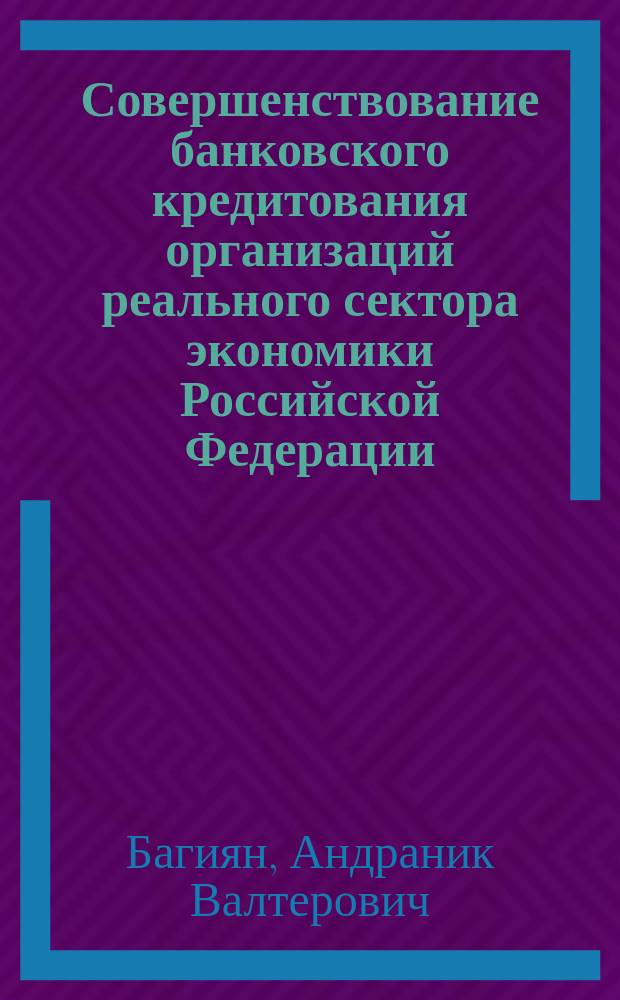 Совершенствование банковского кредитования организаций реального сектора экономики Российской Федерации : Автореф. дис. на соиск. учен. степ. к.э.н. : Спец. 08.00.10