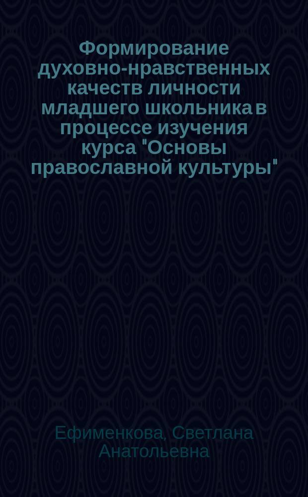 Формирование духовно-нравственных качеств личности младшего школьника в процессе изучения курса "Основы православной культуры" : Автореф. дис. на соиск. учен. степ. к.п.н. : Спец. 13.00.01
