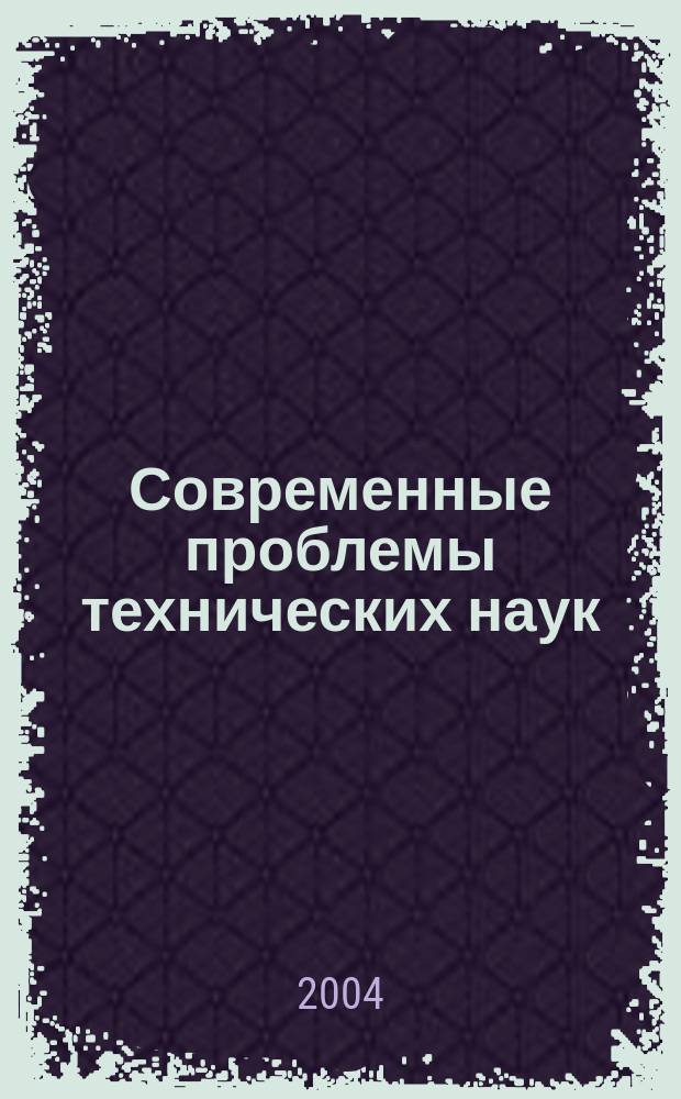 Современные проблемы технических наук : Сб. тез. докл. Новосиб. межвуз. науч. студ. конф. "Интеллектуальный потенциал Сибири", 19-20 мая 2004 г