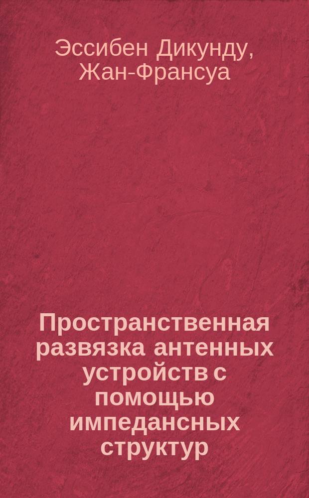 Пространственная развязка антенных устройств с помощью импедансных структур : Автореф. дис. на соиск. учен. степ. к.т.н. : Спец. 05.12.07