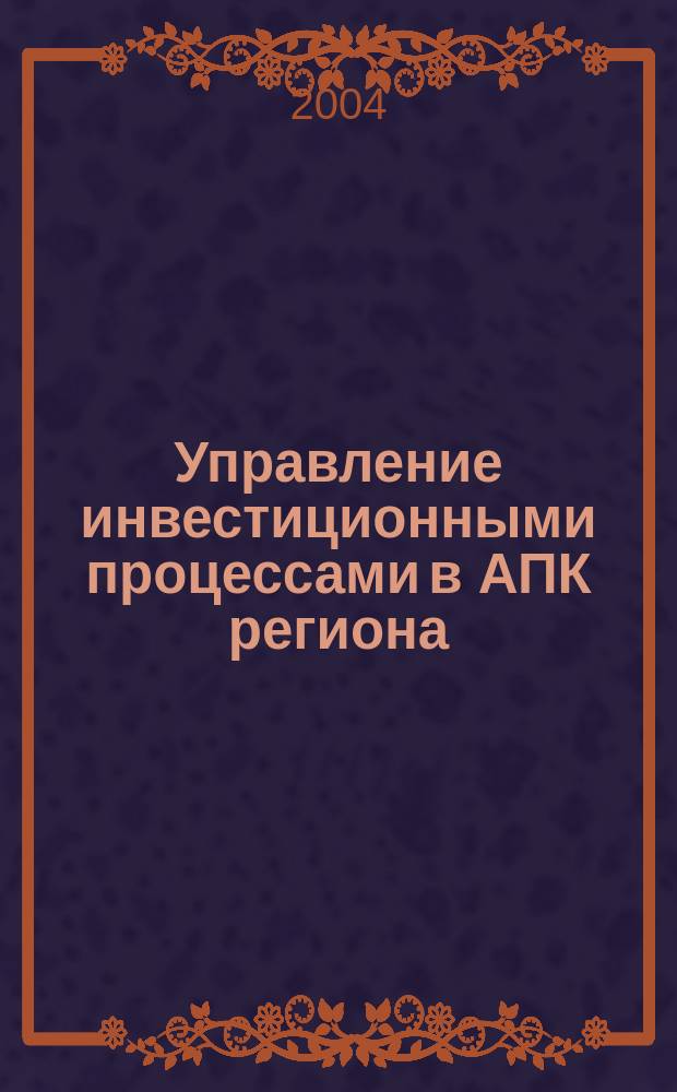 Управление инвестиционными процессами в АПК региона : Автореф. дис. на соиск. учен. степ. к.э.н. : спец. 08.00.05