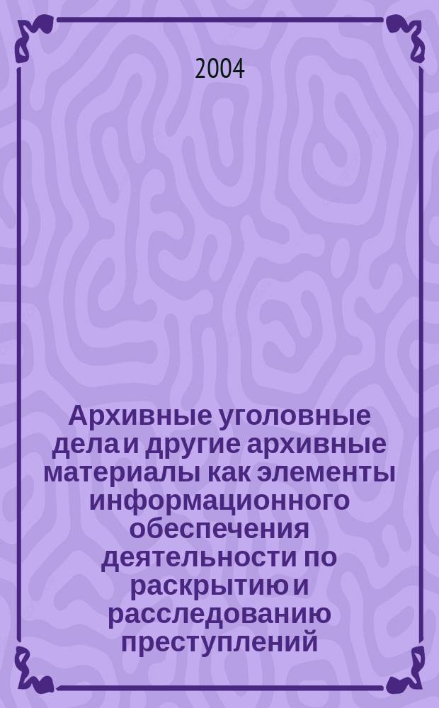 Архивные уголовные дела и другие архивные материалы как элементы информационного обеспечения деятельности по раскрытию и расследованию преступлений : Автореф. дис. на соиск. учен. степ. к.ю.н. : Спец. 12.00.09