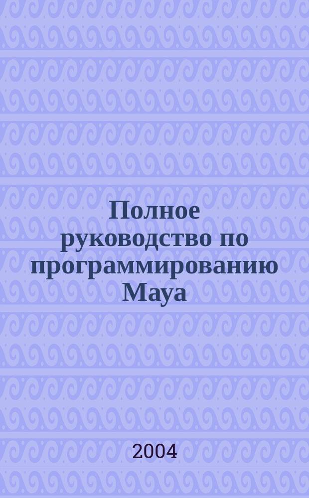 Полное руководство по программированию Мауа : подроб. описание языка MEL и интерфейса С++ API