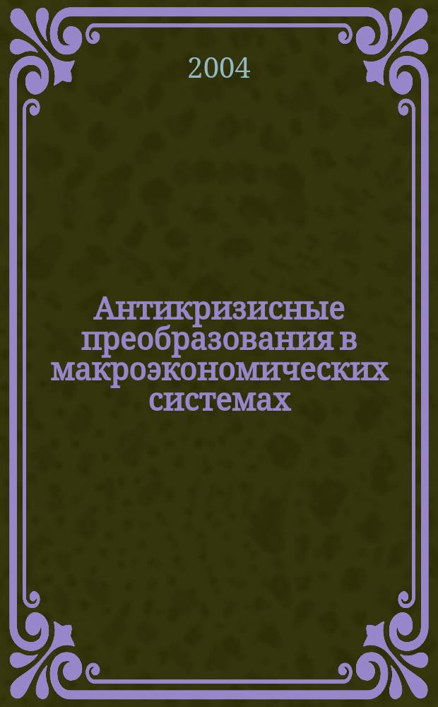 Антикризисные преобразования в макроэкономических системах: вопросы теории и методологии : Автореф. дис. на соиск. учен. степ. д.э.н. : Спец. 08.00.01 : Спец. 08.00.05