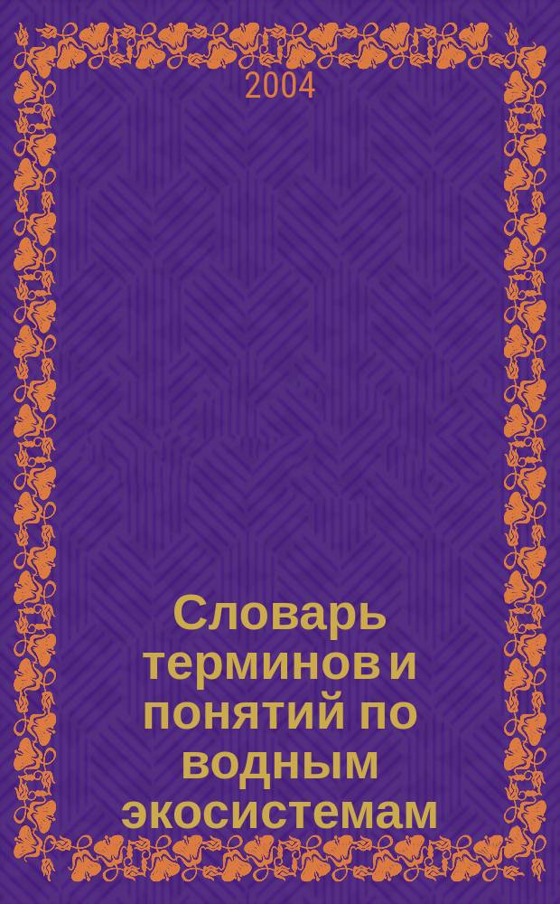 Словарь терминов и понятий по водным экосистемам (биологическая структура, качество вод, охрана) : учебное пособие : для студентов специальностей "Экология", "Биология" и направления "Экология и природопользование"