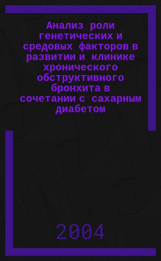 Анализ роли генетических и средовых факторов в развитии и клинике хронического обструктивного бронхита в сочетании с сахарным диабетом : Автореф. дис. на соиск. учен. степ. к.м.н. : Спец. 14.00.05
