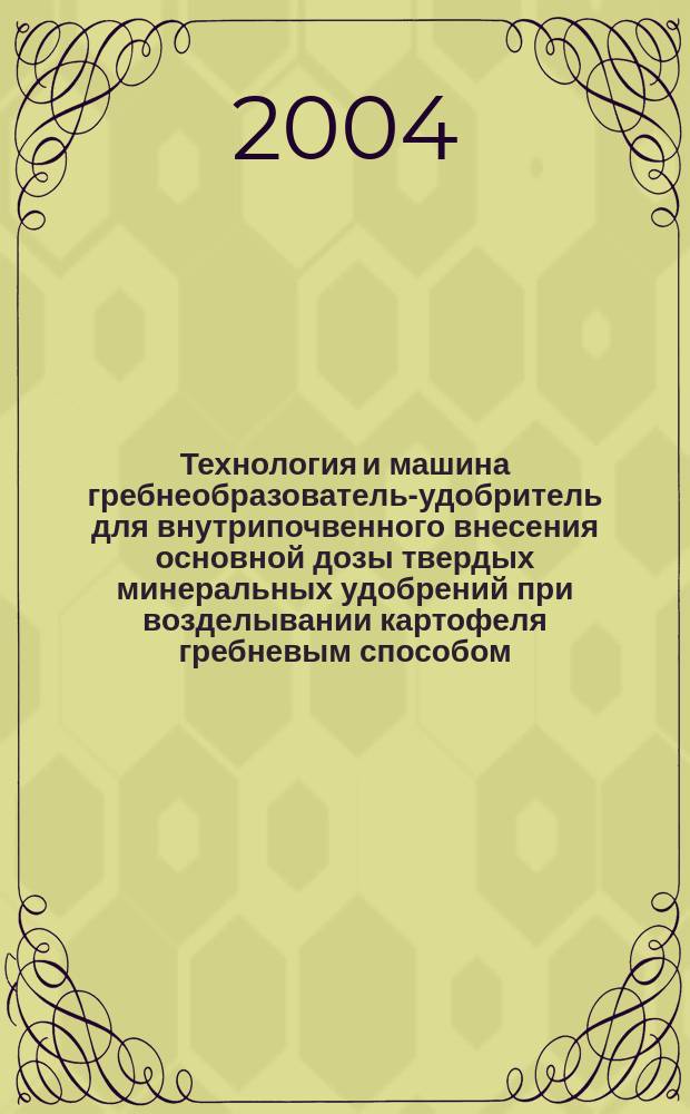 Технология и машина гребнеобразователь-удобритель для внутрипочвенного внесения основной дозы твердых минеральных удобрений при возделывании картофеля гребневым способом : Автореф. дис. на соиск. учен. степ. к.т.н. : Спец. 05.20.01